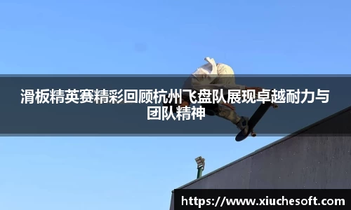 滑板精英赛精彩回顾杭州飞盘队展现卓越耐力与团队精神