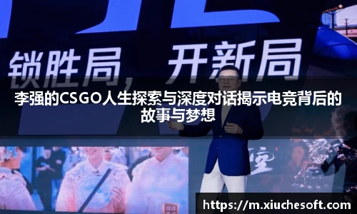 李强的CSGO人生探索与深度对话揭示电竞背后的故事与梦想