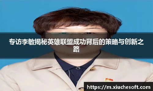 专访李敏揭秘英雄联盟成功背后的策略与创新之路