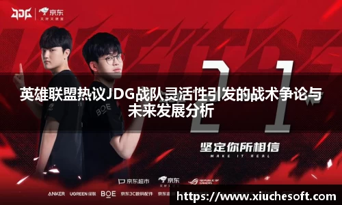英雄联盟热议JDG战队灵活性引发的战术争论与未来发展分析