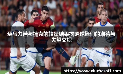 圣马力诺与捷克的较量结果揭晓球迷们的期待与失望交织