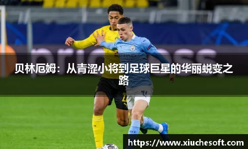 贝林厄姆：从青涩小将到足球巨星的华丽蜕变之路