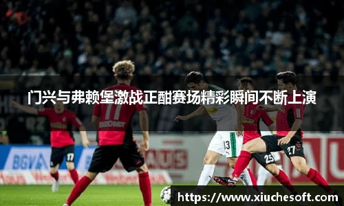 门兴与弗赖堡激战正酣赛场精彩瞬间不断上演