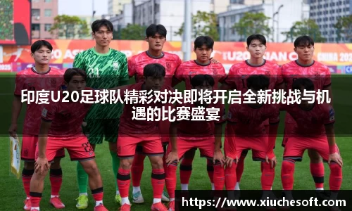 印度U20足球队精彩对决即将开启全新挑战与机遇的比赛盛宴