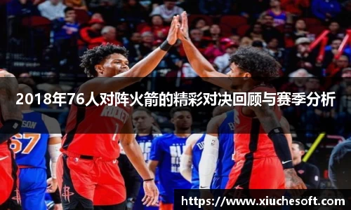 2018年76人对阵火箭的精彩对决回顾与赛季分析