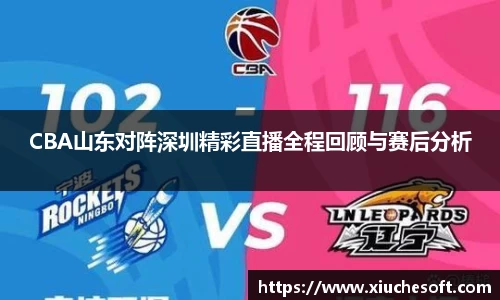 CBA山东对阵深圳精彩直播全程回顾与赛后分析