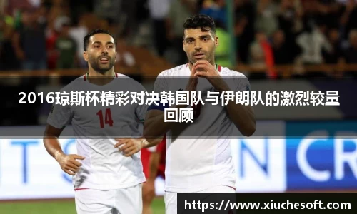 2016琼斯杯精彩对决韩国队与伊朗队的激烈较量回顾